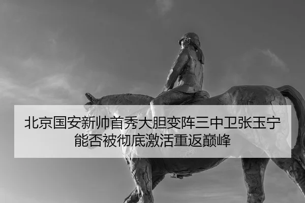 北京国安新帅首秀大胆变阵三中卫张玉宁能否被彻底激活重返巅峰